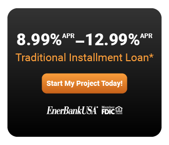  ></a>*Loans provided by EnerBank USA, Member FDIC, (1245 Brickyard Rd., Suite 600, Salt Lake City, UT 84106) on approved credit, for a limited time. Repayment terms vary from 12 to 144 months depending on loan amount. 8.99% to 12.99% fixed APR, based on creditworthiness, subject to change. The first monthly payment will be due 30 days after the loan closes.
</div><div class=
